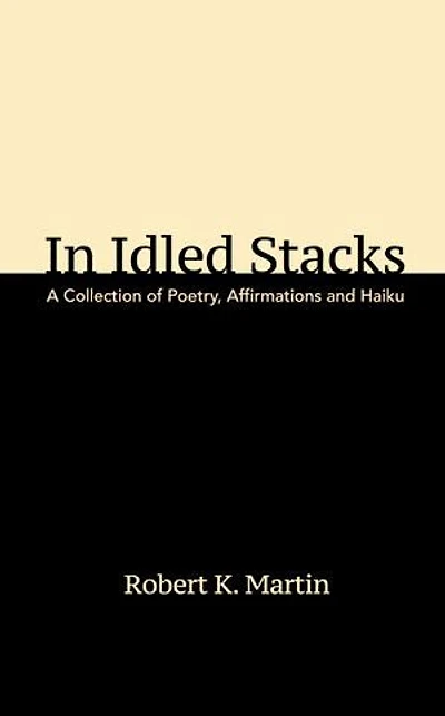 In Idled Stacks: A Collection of Poetry, Affirmations, and Haiku