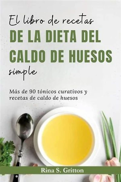 El libro de recetas de la dieta del caldo de huesos simple: Más de 90 tónicos curativos y recetas de caldo de huesos