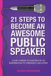 21 Steps To Become An Awesome Public Speaker: Your 3-week Pocketbook Of Inspiration Present Like A Pro