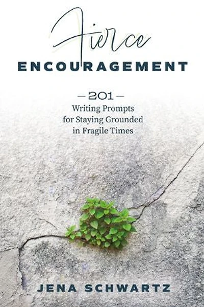 Fierce Encouragement: 201 Writing Prompts for Staying Grounded in Fragile Times
