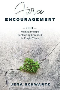 Fierce Encouragement: 201 Writing Prompts for Staying Grounded in Fragile Times