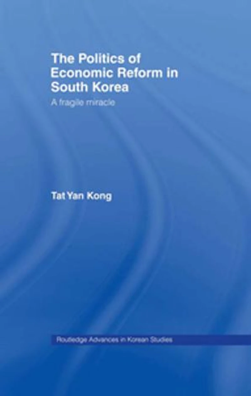 The Politics of Economic Reform South Korea: A Fragile Miracle