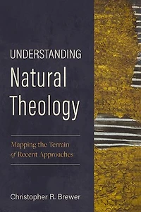 Understanding Natural Theology: Mapping the Terrain of Recent Approaches