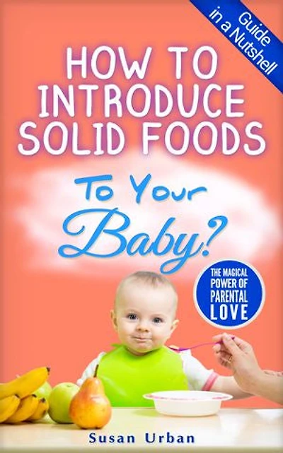How to Introduce Solid Foods to Your Baby: GUIDE IN A NUTSHELL