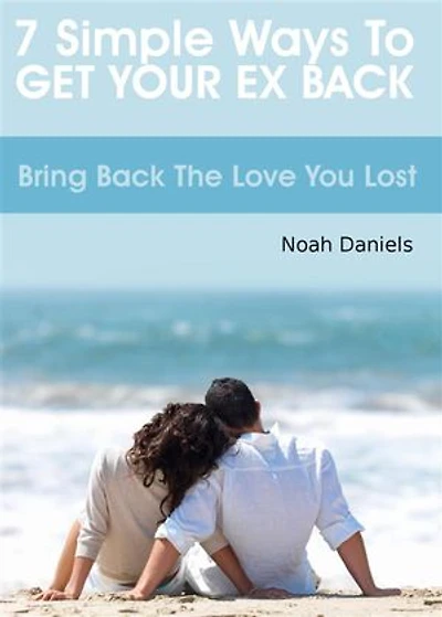 7 Simple Ways To Get Your Ex Back: Bring Back the Love you Lost
