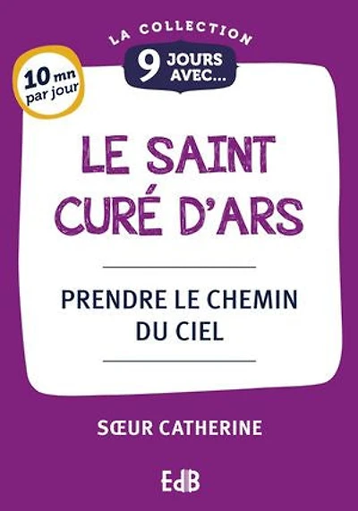 9 jours avec le saint curé d'Ars: Prendre le chemin du Ciel