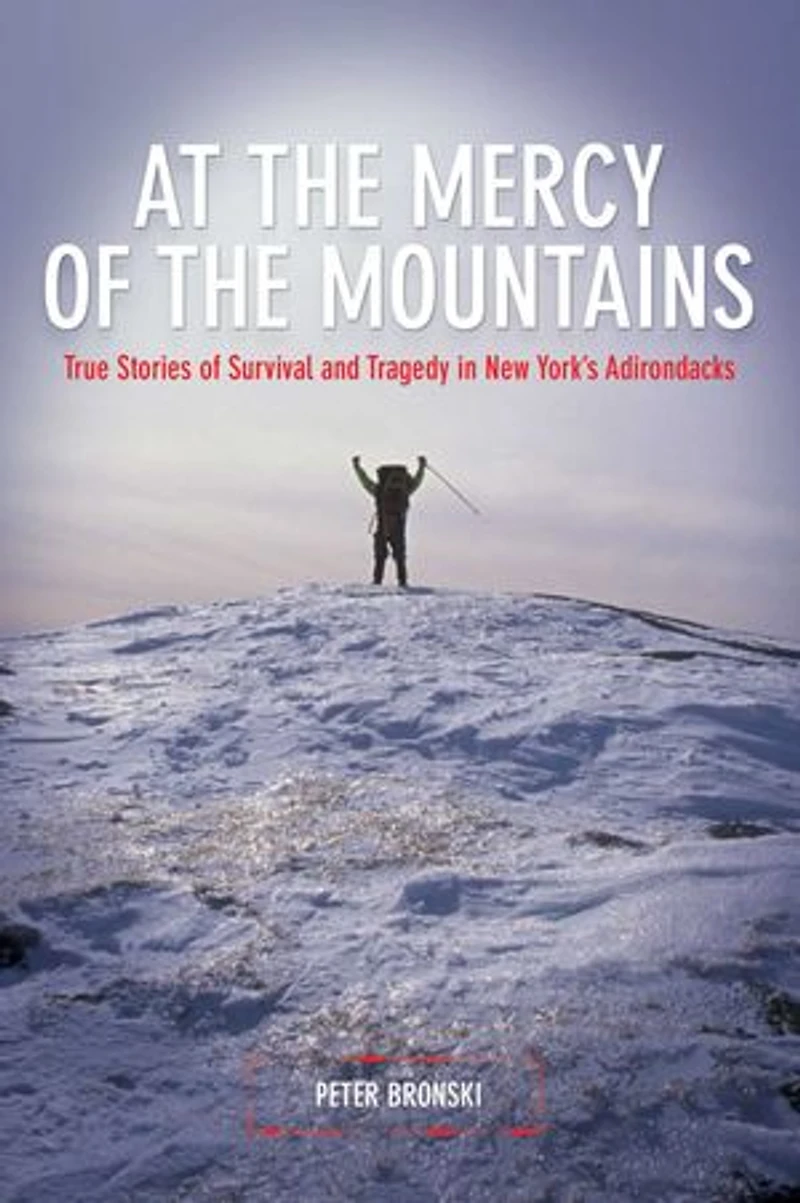 At the Mercy Of Mountains: True Stories Survival And Tragedy New York's Adirondacks