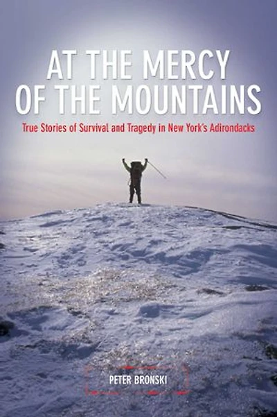 At the Mercy Of Mountains: True Stories Survival And Tragedy New York's Adirondacks