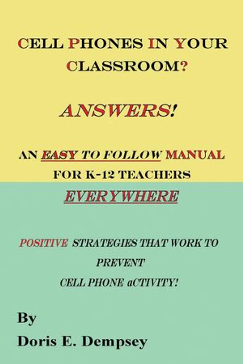 Cell Phones In Your Classroom? Answers! An Easy To Follow Manual For K-12 Teachers Everywhere: Positive Strategies That Work To Prevent Cell Phone Activity