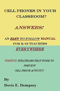 Cell Phones In Your Classroom? Answers! An Easy To Follow Manual For K-12 Teachers Everywhere: Positive Strategies That Work To Prevent Cell Phone Activity