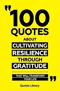100 Quotes About Cultivating Resilience Through Gratitude - That Will Transform Your Life