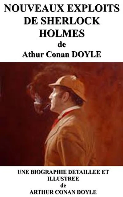NOUVEAUX EXPLOITS DE SHERLOCK HOLMES: une biographie détaillée de Arthur Conan DOYLE(annotée et illustrée)