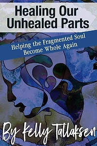 Healing Our Unhealed Parts: Helping the Fragmented Soul Become Whole Again
