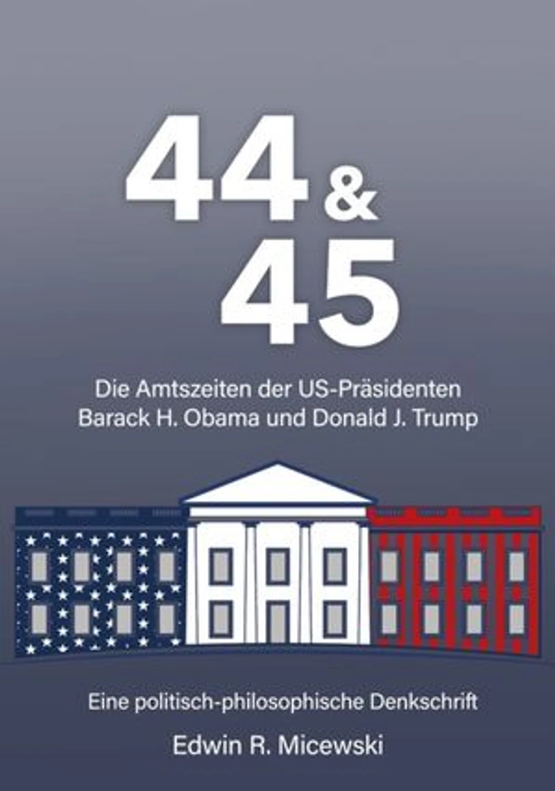 44 & 45 Die Amtszeiten der US-Präsidenten Barack H. Obama und Donald J. Trump: Eine politisch-philosophische Denkschrift