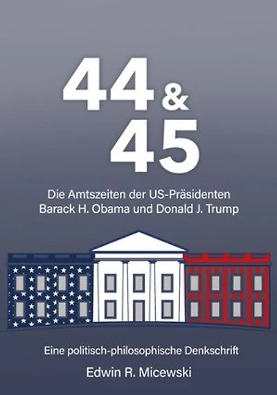 44 & 45 Die Amtszeiten der US-Präsidenten Barack H. Obama und Donald J. Trump: Eine politisch-philosophische Denkschrift