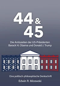 44 & 45 Die Amtszeiten der US-Präsidenten Barack H. Obama und Donald J. Trump: Eine politisch-philosophische Denkschrift