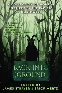 Back Into The Ground: An Anthology Of Pacific Northwest Inspired Horror