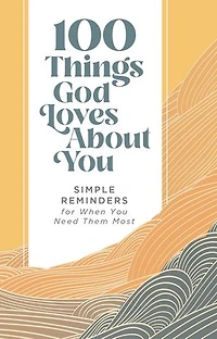 100 Things God Loves About You: Simple Reminders for When You Need Them Most (A 100-Day Devotional)