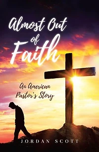 Almost Out of Faith - An American Pastor's Story: A Call for Reformation in the Church and Culture