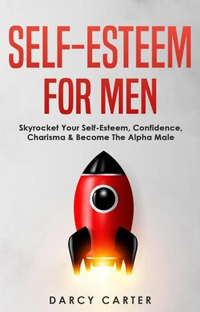 Self-Esteem For Men: Skyrocket Your Self-Esteem, Confidence