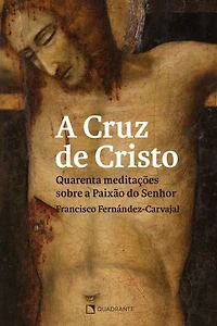 A cruz de Cristo: Quarenta meditações sobre a Paixão do Senhor