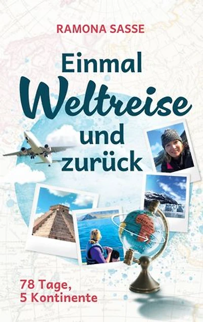 Einmal Weltreise und zurück: 78 Tage, 5 Kontinente