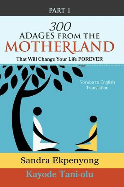 300 Adages from the Motherland That will Change Your Life FOREVER: Yoruba to English Translation