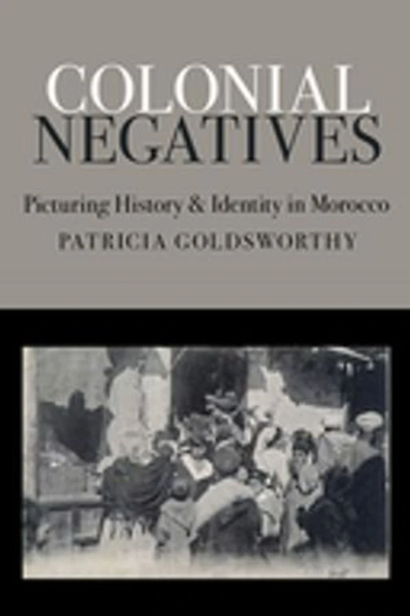 Colonial Negatives: Picturing History and Identity Morocco