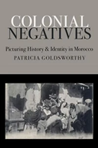 Colonial Negatives: Picturing History and Identity Morocco
