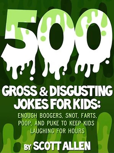 500 Gross & Disgusting Jokes For Kids: Enough Boogers, Snot, Farts, Poop, and Puke to Keep Kids Laughing for Hours