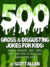 500 Gross & Disgusting Jokes For Kids: Enough Boogers, Snot, Farts, Poop, and Puke to Keep Kids Laughing for Hours