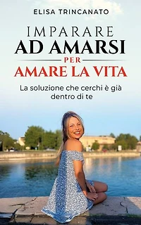Imparare ad amarsi per amare la vita: La soluzione che cerchi è già dentro di te