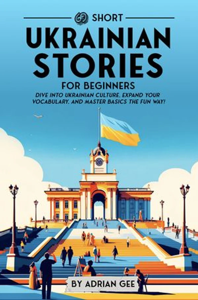 69 Short Ukrainian Stories for Beginners: Dive Into Ukrainian Culture, Expand Your Vocabulary, and Master Basics the Fun Way!