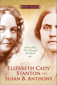 Elizabeth Cady Stanton and Susan B. Anthony: A Friendship That Changed the World