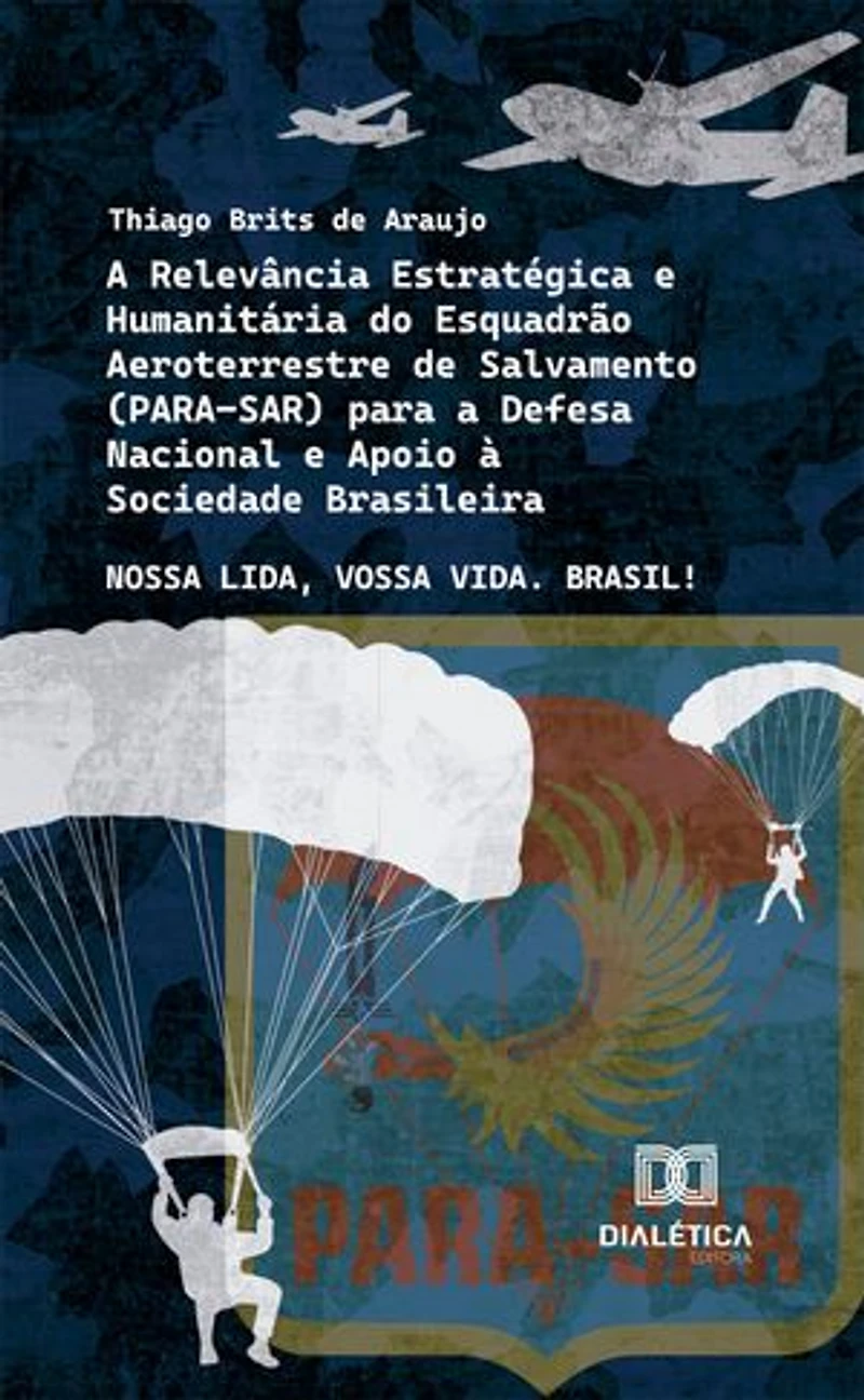 A Relevância Estratégica e Humanitária do Esquadrão Aeroterrestre de Salvamento (PARA-SAR) para a Defesa Nacional e Apoio à Sociedade Brasileira: Nossa Lida, Vossa Vida. Brasil!
