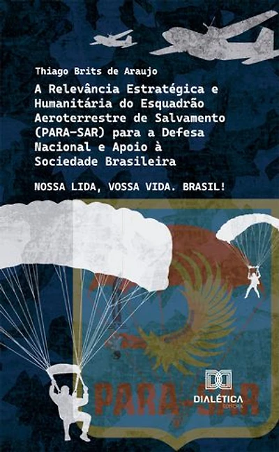 A Relevância Estratégica e Humanitária do Esquadrão Aeroterrestre de Salvamento (PARA-SAR) para a Defesa Nacional e Apoio à Sociedade Brasileira: Nossa Lida, Vossa Vida. Brasil!