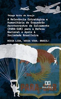 A Relevância Estratégica e Humanitária do Esquadrão Aeroterrestre de Salvamento (PARA-SAR) para a Defesa Nacional e Apoio à Sociedade Brasileira: Nossa Lida, Vossa Vida. Brasil!