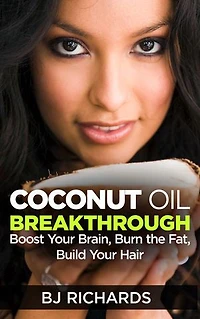 Coconut Oil Breakthrough: Boost Your Brain, Burn the Fat, Build Hair