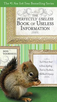 The Perfectly Useless Book of Information: You'll Never Need to Know Anything That's This Book...But Read It Anyway
