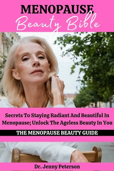 MENOPAUSE BEAUTY BIBLE: Secrets To Staying Radiant And Beautiful In Menopause; Unlock The Ageless Beauty In You
