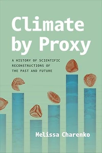 Climate by Proxy: A History of Scientific Reconstructions the Past and Future