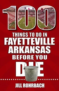 100 Things to Do Fayetteville, Arkansas, Before You Die