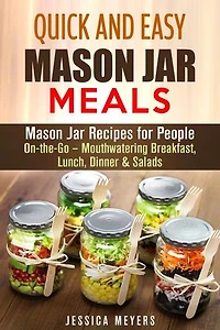 Quick and Easy Mason Jar Meals: Mason Jar Recipes for People On-the-Go – Mouthwatering Breakfast, Lunch, Dinner & Salads: Mason Jar Meals