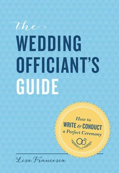 The Wedding Officiant's Guide: How To Write And Conduct A Perfect Ceremony