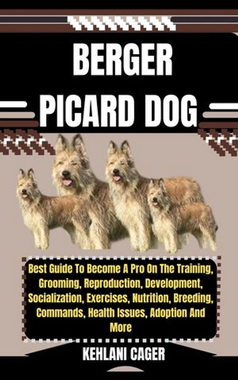 BERGER PICARD DOG: Best Guide To Become A Pro On The Training, Grooming, Reproduction, Development, Socialization, Exercises, Nutrition, Breeding, Commands, Health Issues, Adoption And More