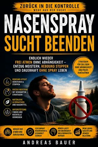 Nasenspray Sucht beenden: Endlich wieder frei atmen ohne Abhängigkeit – Entzug meistern, Rebound stoppen und dauerhaft ohne Spray leben