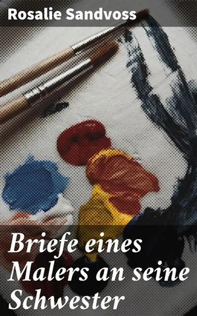 Briefe eines Malers an seine Schwester: Intime Korrespondenz eines Künstlers mit tiefer Familienbindung