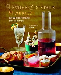 Festive Cocktails & Canapes: Over 100 Recipes For Seasonal Drinks Party Bites