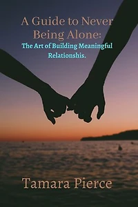 A Guide to Never Being Alone: The Art of Building Meaningful Relationships.