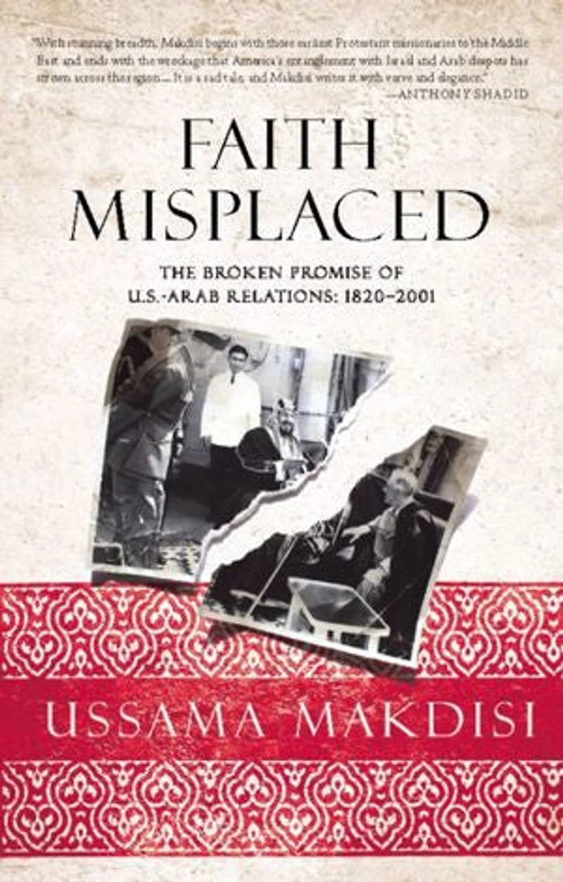 Faith Misplaced: The Broken Promise of U.S.-Arab Relations: 1820-2001